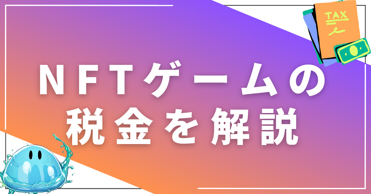 NFTゲーム・仮想通貨にかかる税金について解説！課税タイミングと減税策は？